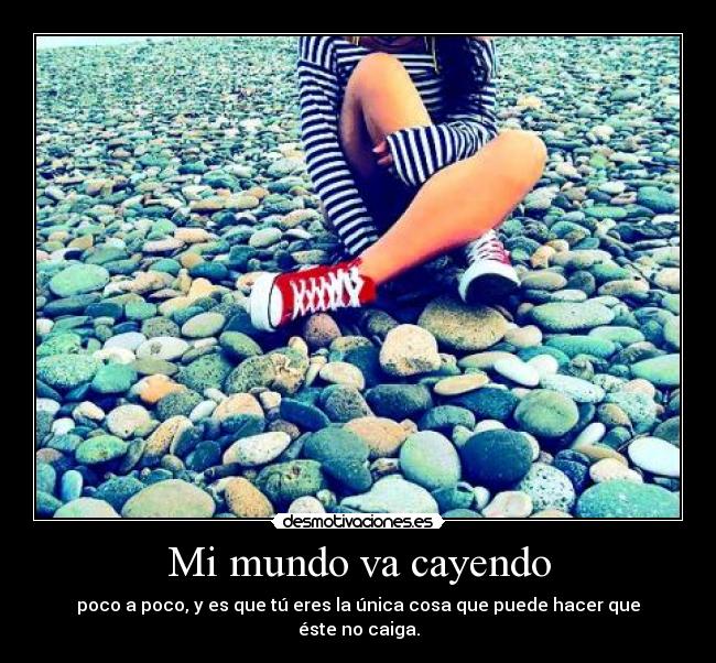 Mi mundo va cayendo - poco a poco, y es que tú eres la única cosa que puede hacer que éste no caiga.