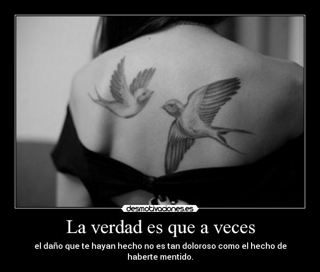 La verdad es que a veces - el daño que te hayan hecho no es tan doloroso como el hecho de haberte mentido.