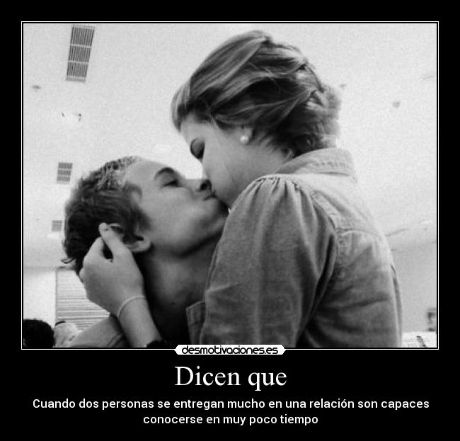 Dicen que - Cuando dos personas se entregan mucho en una relación son capaces
conocerse en muy poco tiempo