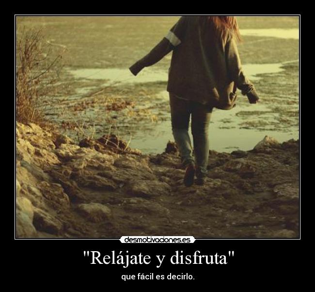 Relájate y disfruta - que fácil es decirlo.