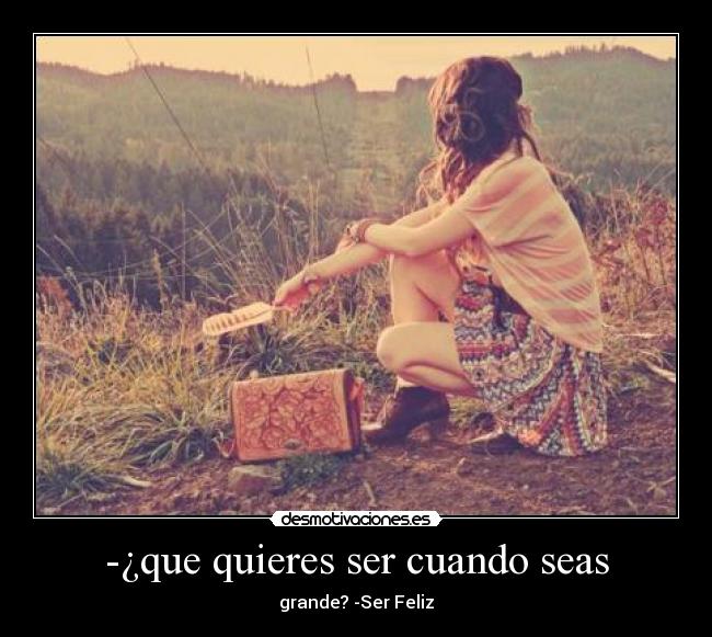 -¿que quieres ser cuando seas - grande? -Ser Feliz