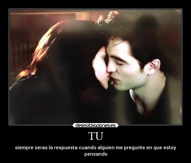 TU - siempre seras la respuesta cuando alguien me pregunte en que estoy pensando