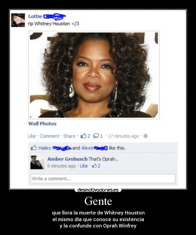 Gente - que llora la muerte de Whitney Houston
el mismo día que conoce su existencia
y la confunde con Oprah Winfrey