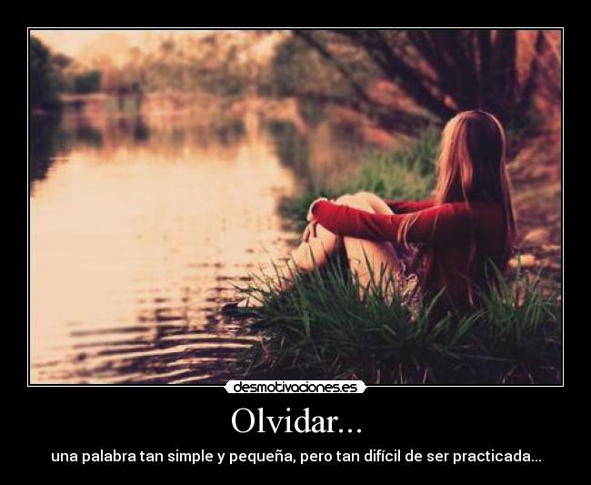 Olvidar... - una palabra tan simple y pequeña, pero tan difícil de ser practicada...