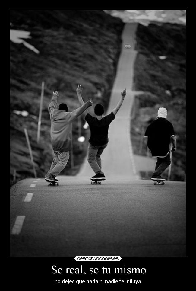 Se real, se tu mismo - no dejes que nada ni nadie te influya.