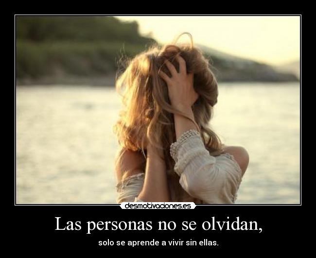 Las personas no se olvidan, - solo se aprende a vivir sin ellas.