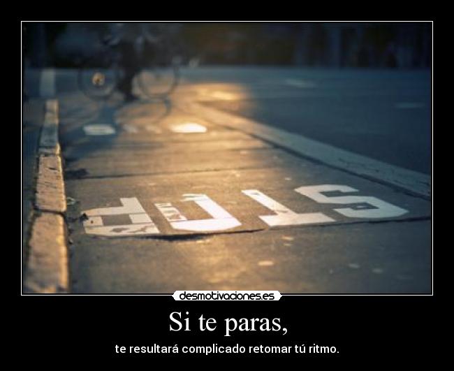 Si te paras, - te resultará complicado retomar tú ritmo.