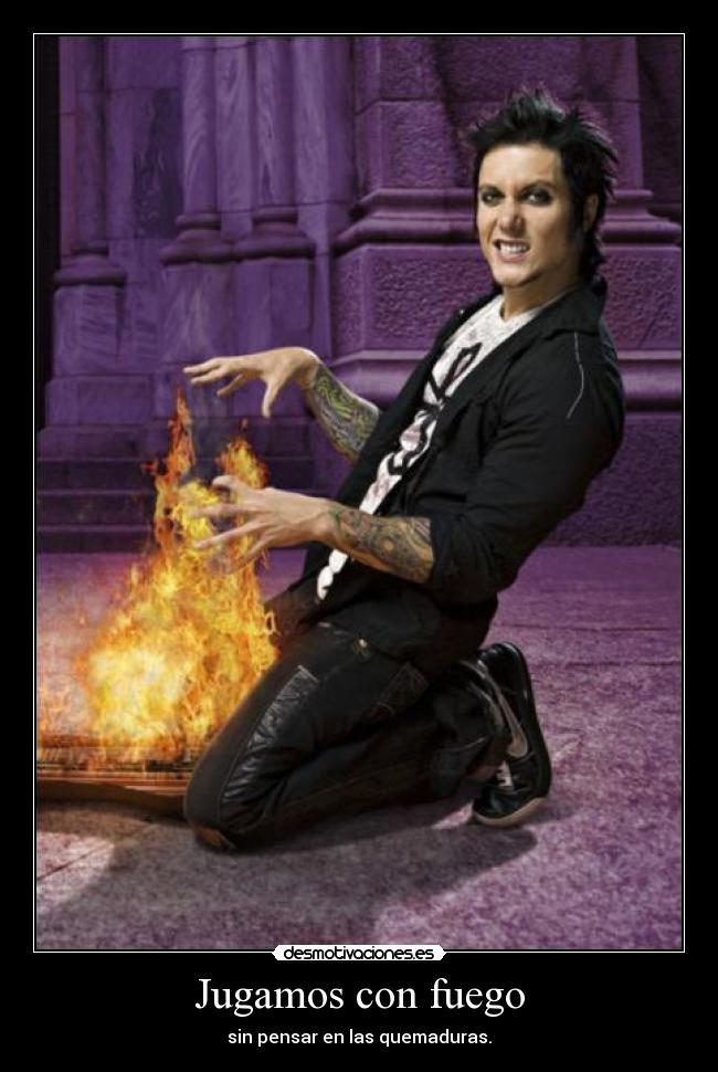 Jugamos con fuego - sin pensar en las quemaduras.