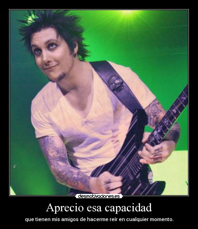 Aprecio esa capacidad - que tienen mis amigos de hacerme reír en cualquier momento.