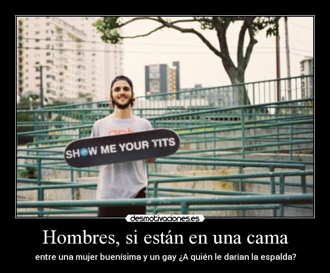 Hombres, si están en una cama - entre una mujer buenísima y un gay ¿A quién le darían la espalda?