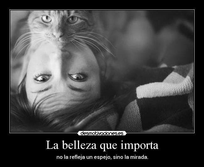 La belleza que importa - no la refleja un espejo, sino la mirada.