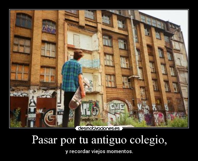 Pasar por tu antiguo colegio, - 