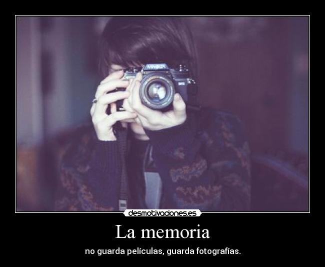 La memoria - no guarda películas, guarda fotografías.