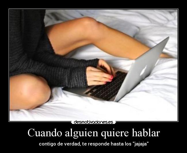 Cuando alguien quiere hablar - contigo de verdad, te responde hasta los jajaja