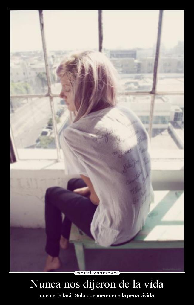Nunca nos dijeron de la vida - que sería fácil. Sólo que merecería la pena vivirla.
