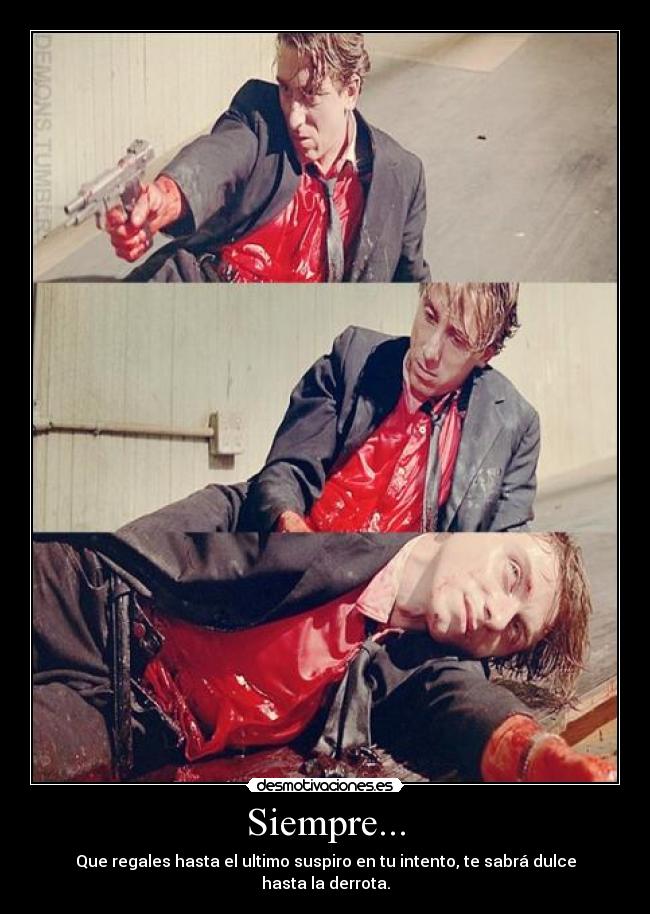 Siempre... - Que regales hasta el ultimo suspiro en tu intento, te sabrá dulce hasta la derrota.