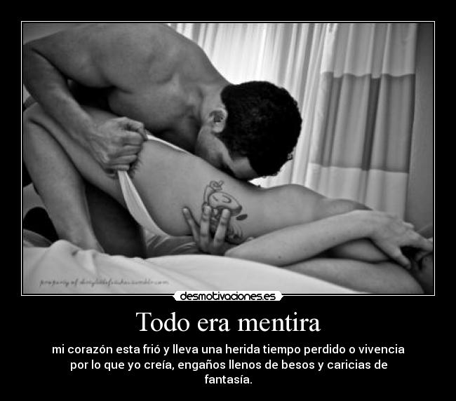 Todo era mentira - mi corazón esta frió y lleva una herida tiempo perdido o vivencia
por lo que yo creía, engaños llenos de besos y caricias de
fantasía.