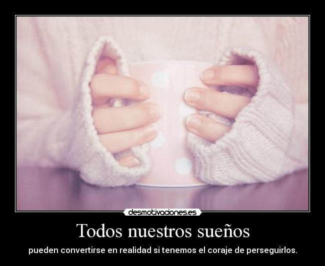 Todos nuestros sueños - pueden convertirse en realidad si tenemos el coraje de perseguirlos.