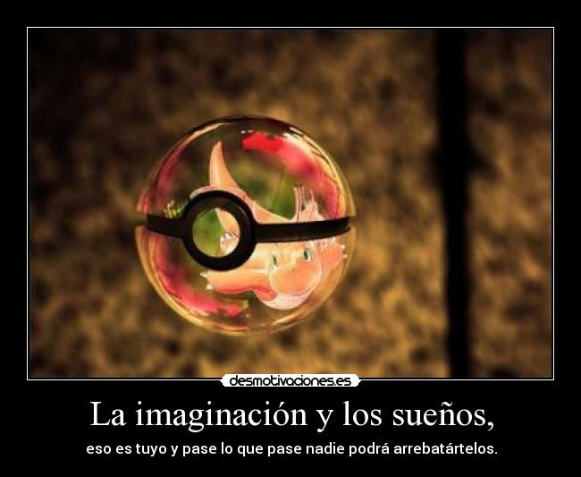 La imaginación y los sueños, - eso es tuyo y pase lo que pase nadie podrá arrebatártelos.