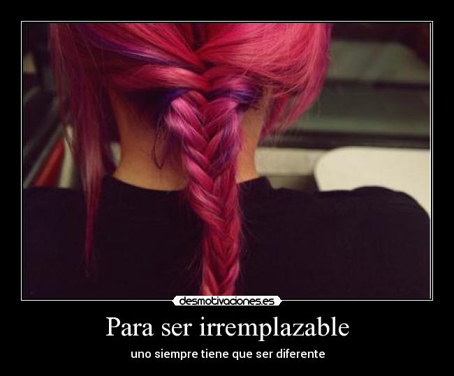 Para ser irremplazable - uno siempre tiene que ser diferente