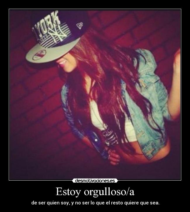 Estoy orgulloso/a - de ser quien soy, y no ser lo que el resto quiere que sea.