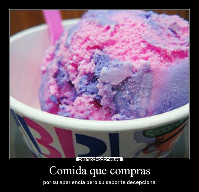 Comida que compras - por su apariencia pero su sabor te decepciona.