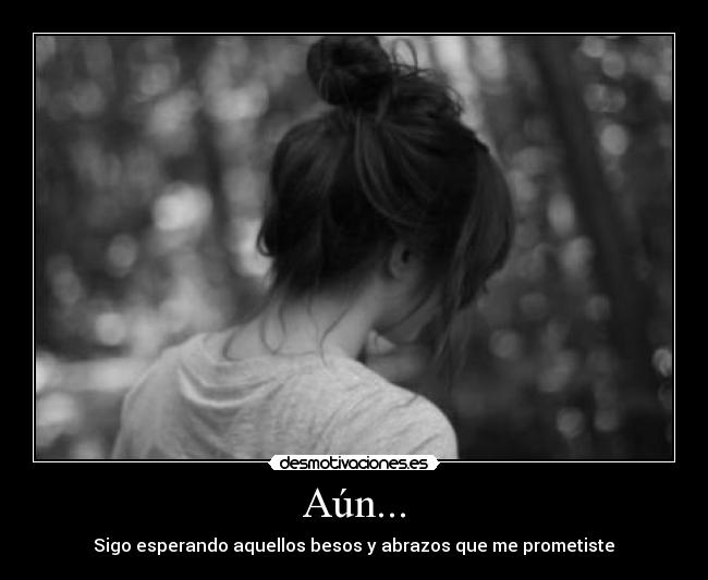Aún... - Sigo esperando aquellos besos y abrazos que me prometiste♥