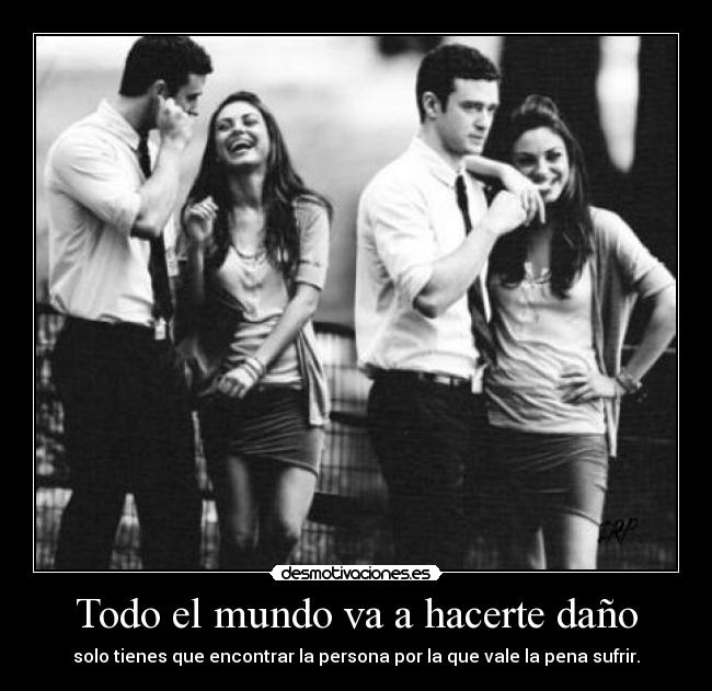 Todo el mundo va a hacerte daño - solo tienes que encontrar la persona por la que vale la pena sufrir.