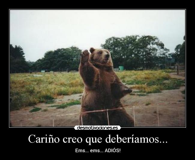 Cariño creo que deberíamos... - Ems... ems... ADIÓS!