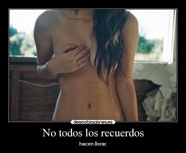 No todos los recuerdos - hacen llorar.