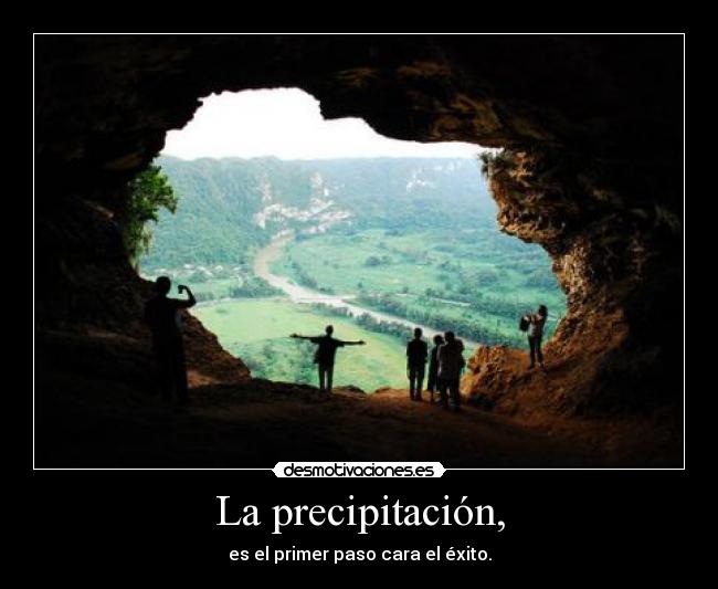La precipitación, - es el primer paso cara el éxito.