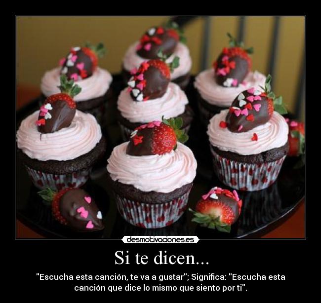 Si te dicen... - Escucha esta canción, te va a gustar; Significa: Escucha esta
canción que dice lo mismo que siento por ti.♥