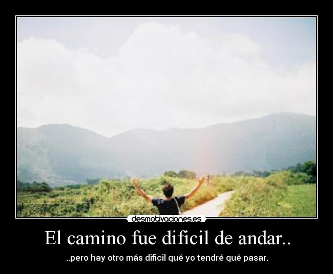 El camino fue dificil de andar.. - 