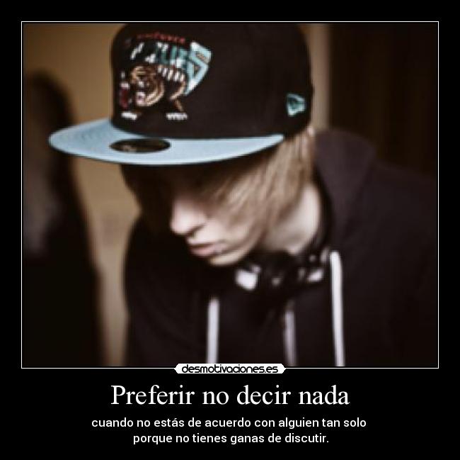Preferir no decir nada - cuando no estás de acuerdo con alguien tan solo 
porque no tienes ganas de discutir.
