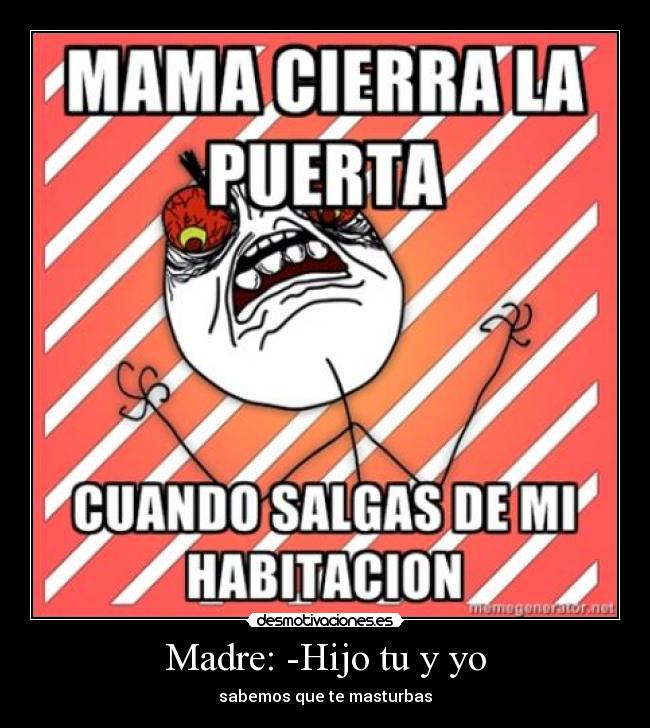 Madre: -Hijo tu y yo - sabemos que te masturbas