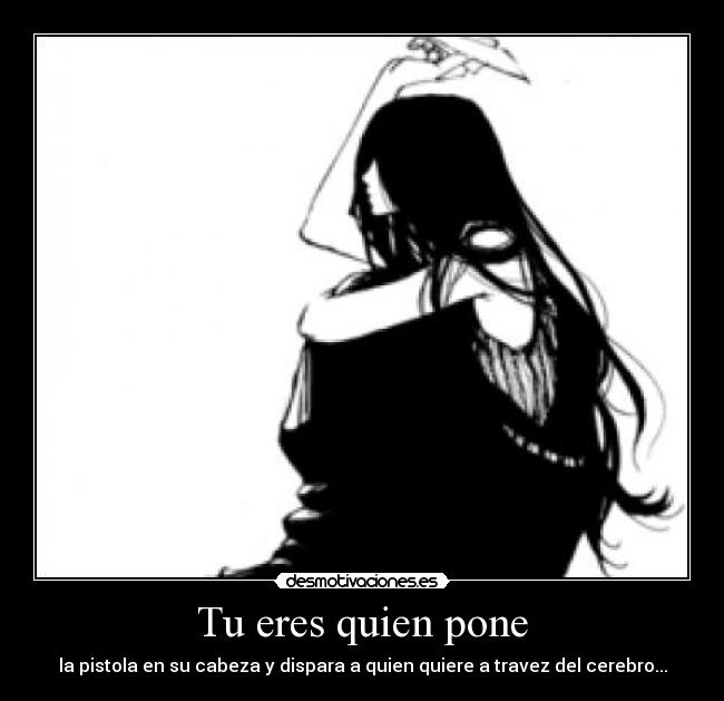 Tu eres quien pone - la pistola en su cabeza y dispara a quien quiere a travez del cerebro...