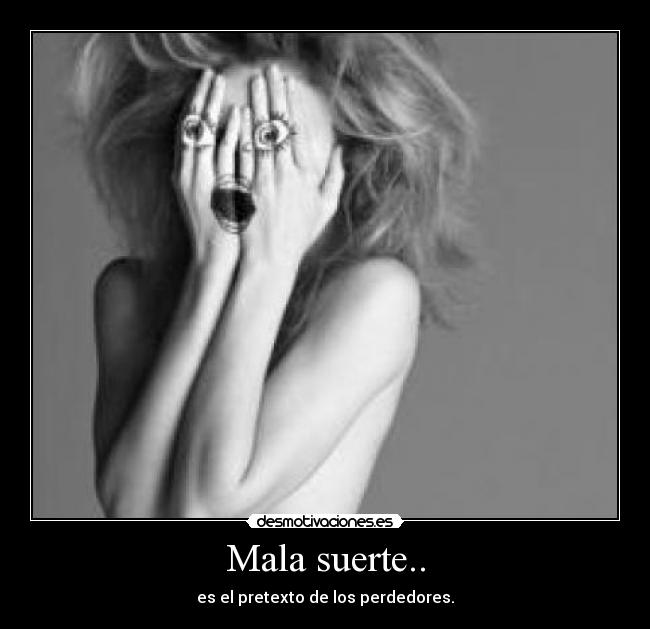 Mala suerte.. - es el pretexto de los perdedores.