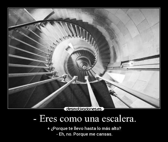 - Eres como una escalera. - 
