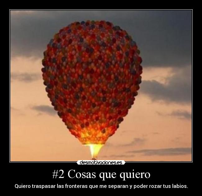 #2 Cosas que quiero - Quiero traspasar las fronteras que me separan y poder rozar tus labios.