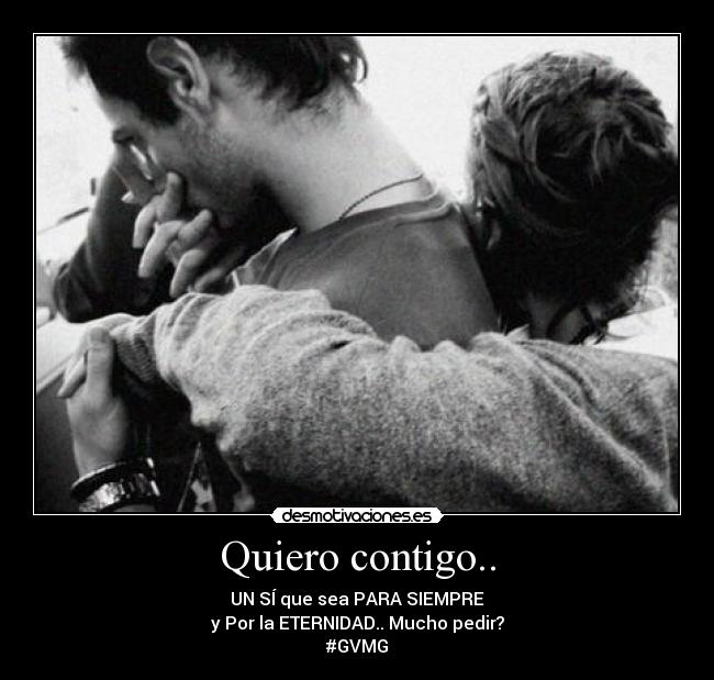 Quiero contigo.. - UN SÍ que sea PARA SIEMPRE
y Por la ETERNIDAD.. Mucho pedir?
#GVMG