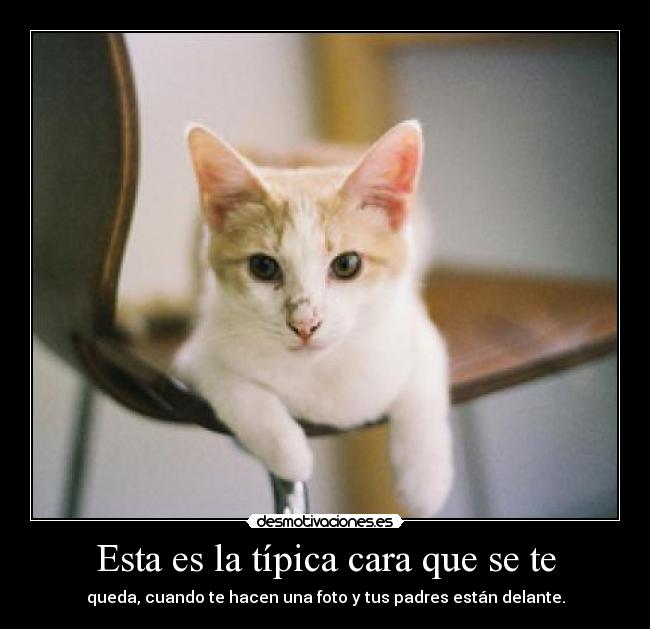 Esta es la típica cara que se te - queda, cuando te hacen una foto y tus padres están delante.