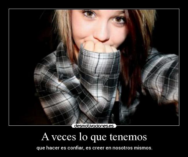 A veces lo que tenemos - que hacer es confiar, es creer en nosotros mismos.