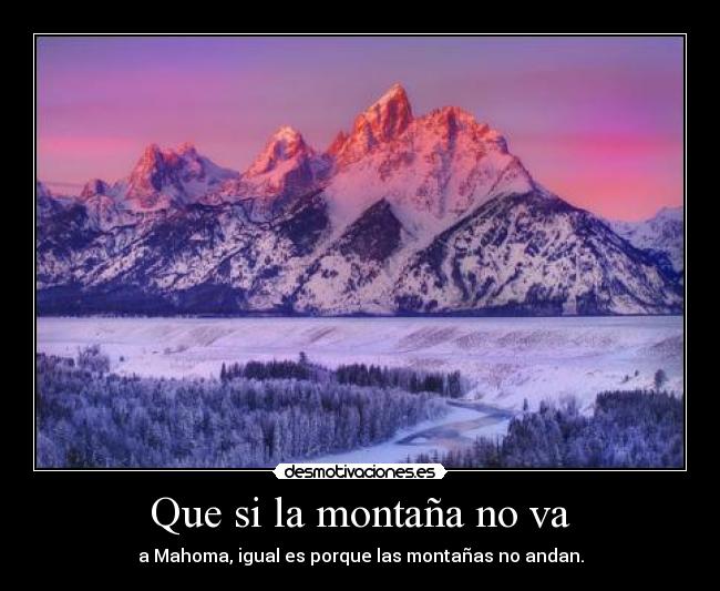 Que si la montaña no va - a Mahoma, igual es porque las montañas no andan.