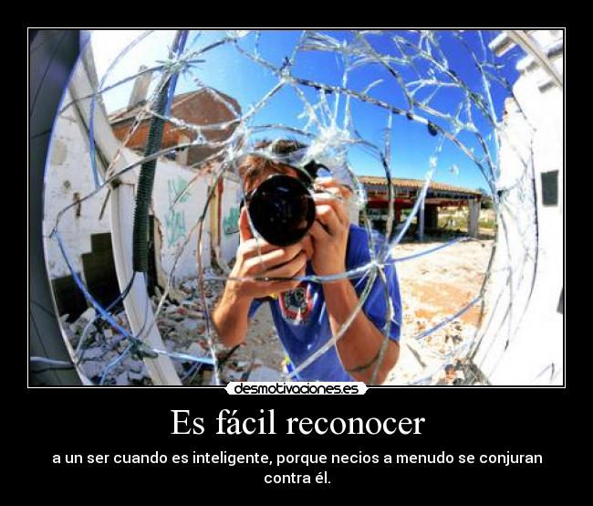 Es fácil reconocer - a un ser cuando es inteligente, porque necios a menudo se conjuran contra él.