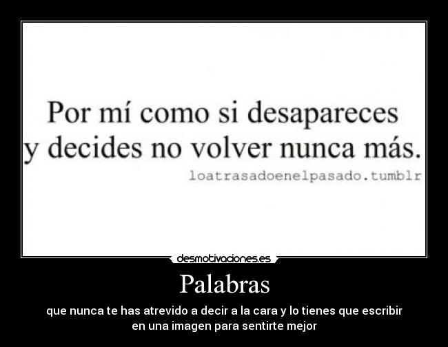 Palabras - que nunca te has atrevido a decir a la cara y lo tienes que escribir
en una imagen para sentirte mejor