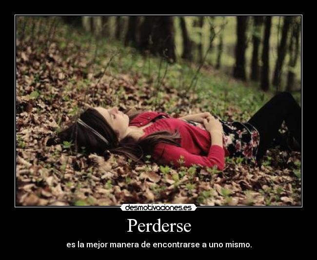 Perderse - es la mejor manera de encontrarse a uno mismo.