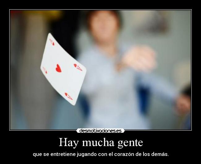 Hay mucha gente - que se entretiene jugando con el corazón de los demás.