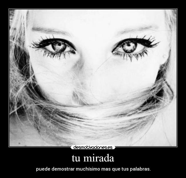 tu mirada - puede demostrar muchísimo mas que tus palabras.