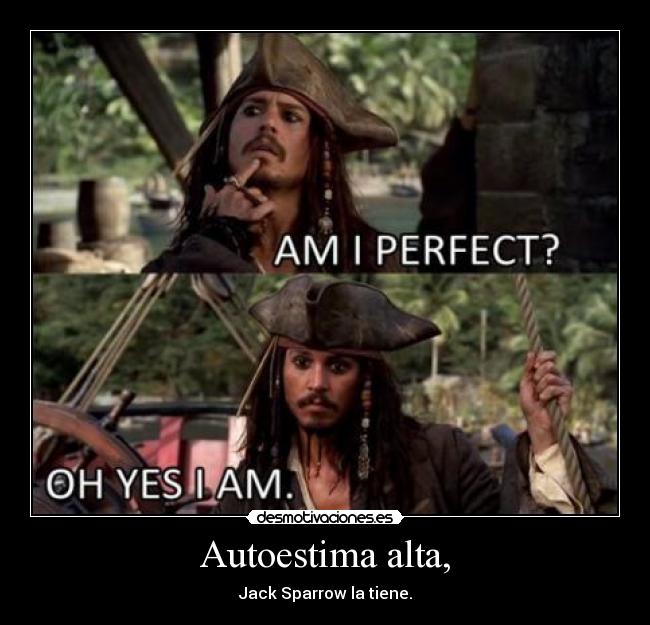 Autoestima alta, - Jack Sparrow la tiene.