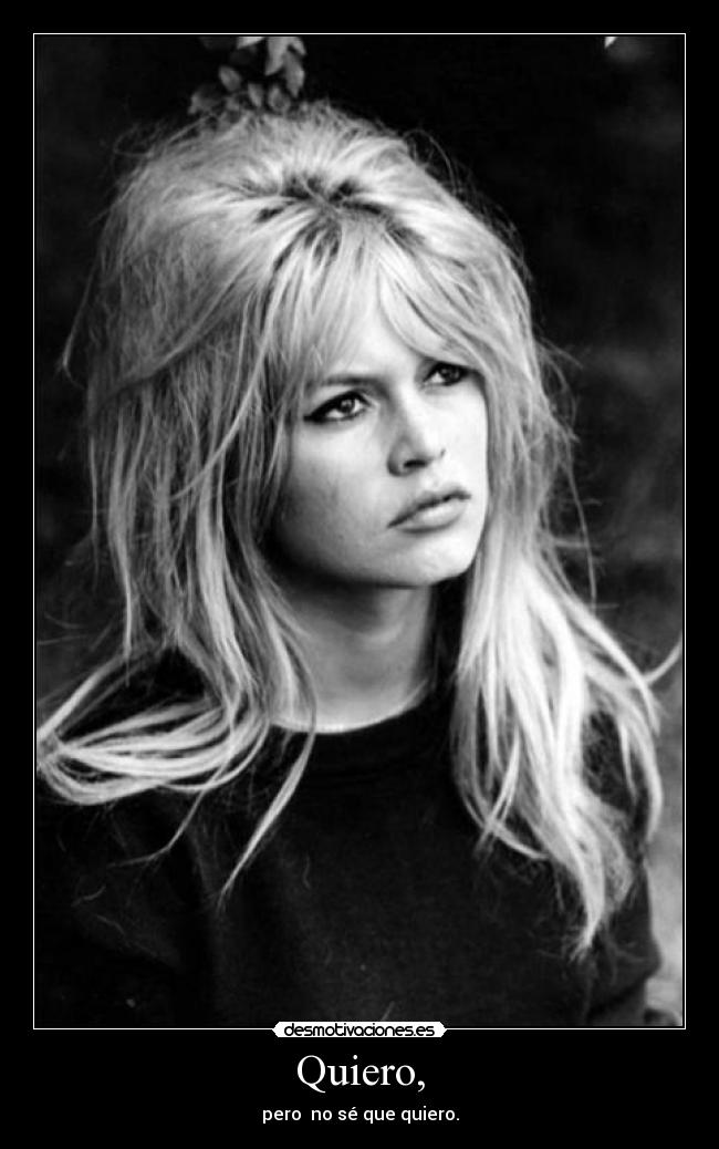 Quiero, - pero  no sé que quiero.